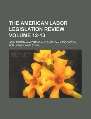 Book cover for The American Labor Legislation Review Volume 12-13