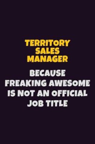 Cover of Territory Sales Manager, Because Freaking Awesome Is Not An Official Job Title