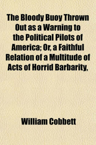 Cover of The Bloody Buoy Thrown Out as a Warning to the Political Pilots of America; Or, a Faithful Relation of a Multitude of Acts of Horrid Barbarity,