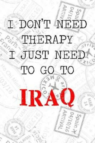 Cover of I Don't Need Therapy I Just Need To Go To Iraq