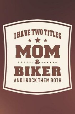 Cover of I Have Two Titles Mom & Biker And I Rock Them Both