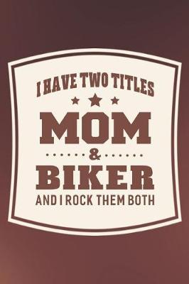 Book cover for I Have Two Titles Mom & Biker And I Rock Them Both