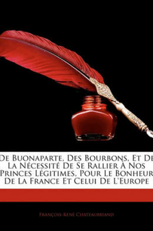 Cover of de Buonaparte, Des Bourbons, Et de La Necessite de Se Rallier a Nos Princes Legitimes, Pour Le Bonheur de La France Et Celui de L'Europe