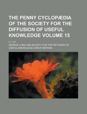 Book cover for The Penny Cyclopaedia of the Society for the Diffusion of Useful Knowledge; V. 1-27 Volume 15