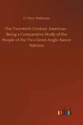 Cover of The Twentieth Century American - Being a Comparative Study of the People of the Two Great Anglo-Saxon Nations