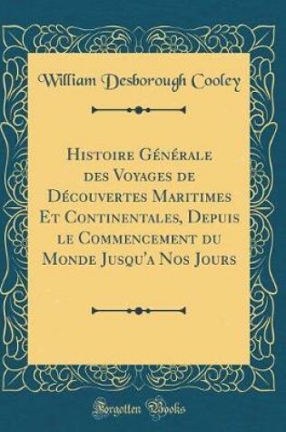 Cover of Histoire Generale Des Voyages de Decouvertes Maritimes Et Continentales, Depuis Le Commencement Du Monde Jusqu'a Nos Jours (Classic Reprint)