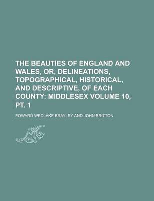 Book cover for The Beauties of England and Wales, Or, Delineations, Topographical, Historical, and Descriptive, of Each County Volume 10, PT. 1