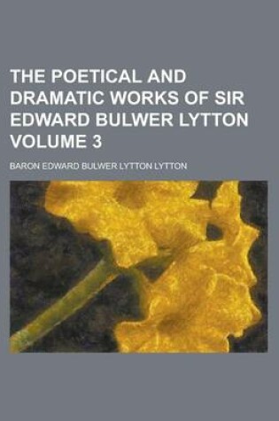 Cover of The Poetical and Dramatic Works of Sir Edward Bulwer Lytton Volume 3