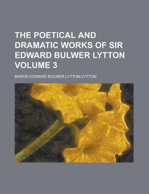 Book cover for The Poetical and Dramatic Works of Sir Edward Bulwer Lytton Volume 3