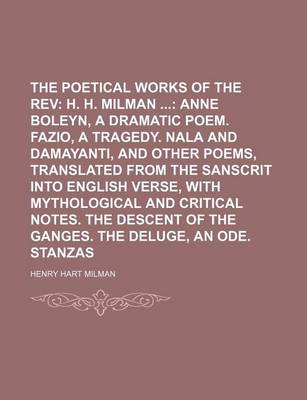 Book cover for The Poetical Works of the REV; H. H. Milman Anne Boleyn, a Dramatic Poem. Fazio, a Tragedy. Nala and Damayanti, and Other Poems, Translated from the Sanscrit Into English Verse, with Mythological and Critical Notes. the Descent of the Ganges. the Deluge