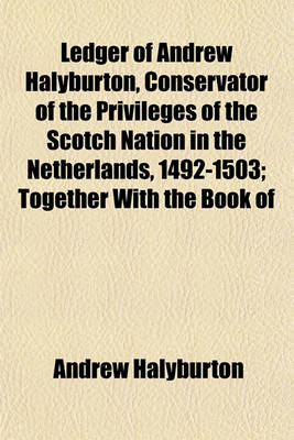 Book cover for Ledger of Andrew Halyburton, Conservator of the Privileges of the Scotch Nation in the Netherlands, 1492-1503; Together with the Book of