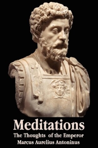 Cover of Meditations - The Thoughts of the Emperor Marcus Aurelius Antoninus - with Biographical Sketch, Philosophy of, Illustrations, Index and Index of Terms