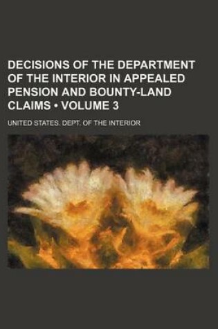 Cover of Decisions of the Department of the Interior in Appealed Pension and Bounty-Land Claims (Volume 3)