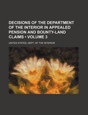 Book cover for Decisions of the Department of the Interior in Appealed Pension and Bounty-Land Claims (Volume 3)