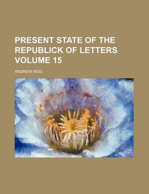 Book cover for Present State of the Republick of Letters Volume 15