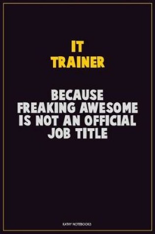 Cover of IT Trainer, Because Freaking Awesome Is Not An Official Job Title