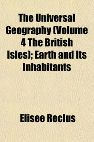 Cover of The Universal Geography (Volume 4 the British Isles); Earth and Its Inhabitants