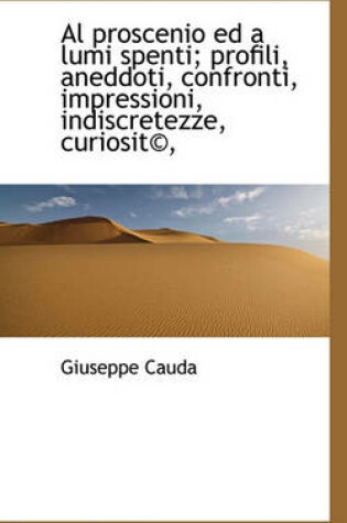 Cover of Al Proscenio Ed a Lumi Spenti; Profili, Aneddoti, Confronti, Impressioni, Indiscretezze, Curiosit,