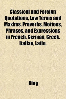 Book cover for Classical and Foreign Quotations, Law Terms and Maxims, Proverbs, Mottoes, Phrases, and Expressions in French, German, Greek, Italian, Latin,