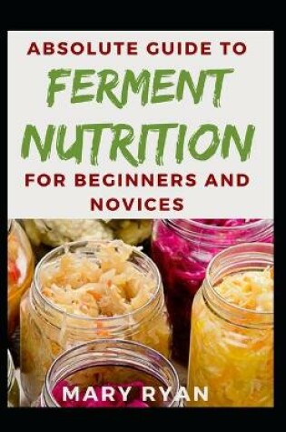 Cover of Absolute Guide To Ferment Nutrition For Beginners And Novices