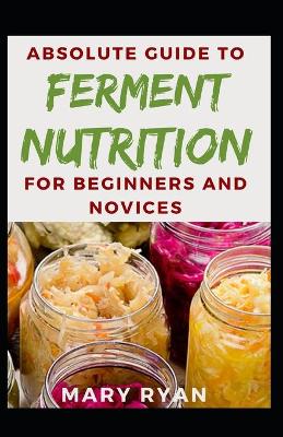 Book cover for Absolute Guide To Ferment Nutrition For Beginners And Novices