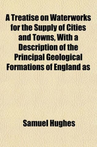 Cover of A Treatise on Waterworks for the Supply of Cities and Towns, with a Description of the Principal Geological Formations of England as