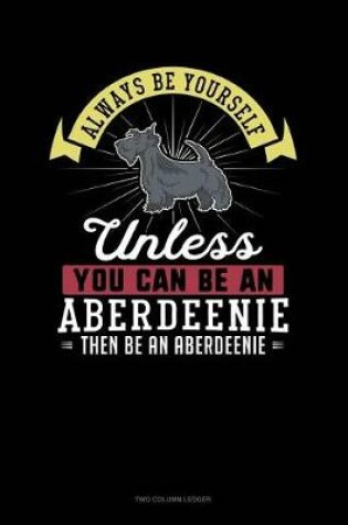 Cover of Always Be Yourself Unless You Can Be an Aberdeenie Then Be an Aberdeenie