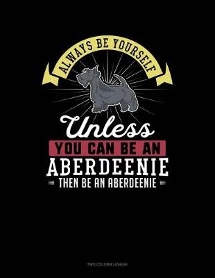 Cover of Always Be Yourself Unless You Can Be an Aberdeenie Then Be an Aberdeenie