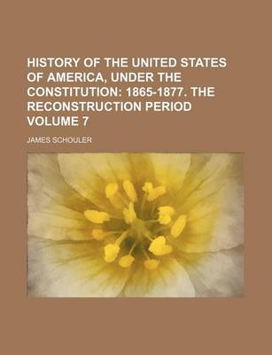 Book cover for History of the United States of America, Under the Constitution Volume 7; 1865-1877. the Reconstruction Period