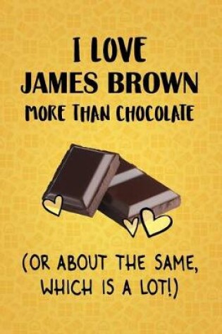 Cover of I Love James Brown More Than Chocolate (Or About The Same, Which Is A Lot!)