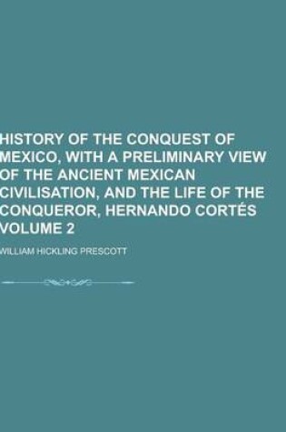 Cover of History of the Conquest of Mexico, with a Preliminary View of the Ancient Mexican Civilisation, and the Life of the Conqueror, Hernando Cortes Volume