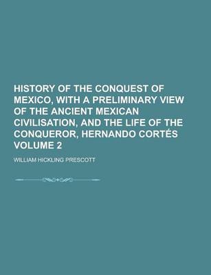 Book cover for History of the Conquest of Mexico, with a Preliminary View of the Ancient Mexican Civilisation, and the Life of the Conqueror, Hernando Cortes Volume