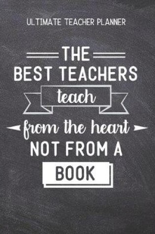 Cover of The Best Teachers Teach From The Heart Not From A Book - Ultimate Teacher Planner