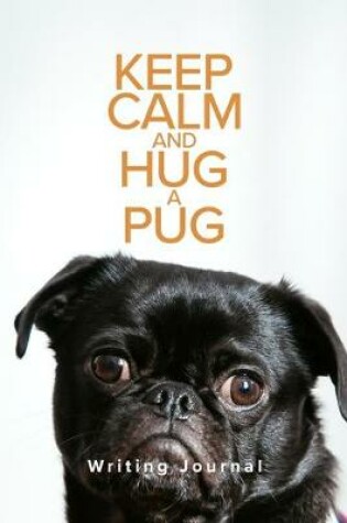 Cover of Keep Calm And Hug A Pug Writing Journal