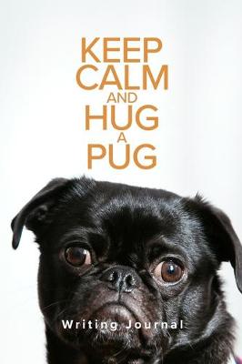 Book cover for Keep Calm And Hug A Pug Writing Journal