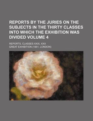 Book cover for Reports by the Juries on the Subjects in the Thirty Classes Into Which the Exhibition Was Divided Volume 4; Reports, Classes XXIX, XXX