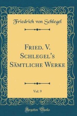 Cover of Fried. V. Schlegel's Sämtliche Werke, Vol. 9 (Classic Reprint)