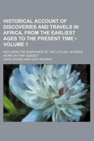 Cover of Historical Account of Discoveries and Travels in Africa, from the Earliest Ages to the Present Time (Volume 1); Including the Substance of the Late Dr. Leyden's Work on That Subject