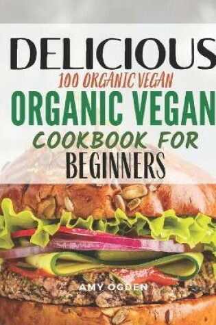 Cover of Delicious 100 Organic Vegan Cookbook For Beginners