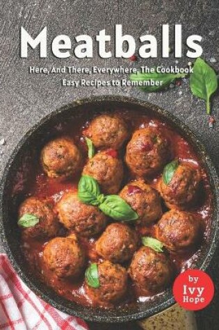 Cover of Meatballs Here, And There, Everywhere, The Cookbook