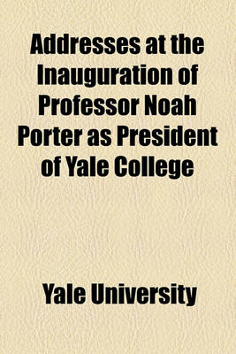 Book cover for Addresses at the Inauguration of Professor Noah Porter as President of Yale College