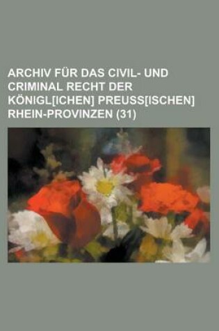 Cover of Archiv Fur Das Civil- Und Criminal Recht Der Konigl[ichen] Preuss[ischen] Rhein-Provinzen (31)