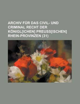 Book cover for Archiv Fur Das Civil- Und Criminal Recht Der Konigl[ichen] Preuss[ischen] Rhein-Provinzen (31)