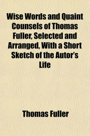 Cover of Wise Words and Quaint Counsels of Thomas Fuller, Selected and Arranged, with a Short Sketch of the Autor's Life