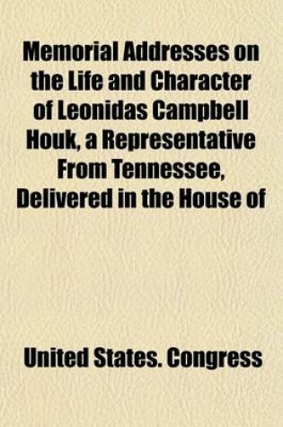 Cover of Memorial Addresses on the Life and Character of Leonidas Campbell Houk, a Representative from Tennessee, Delivered in the House of