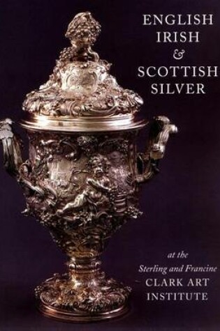 Cover of English, Irish & Scottish Silver at the Sterling and Francine Clark Art Institute