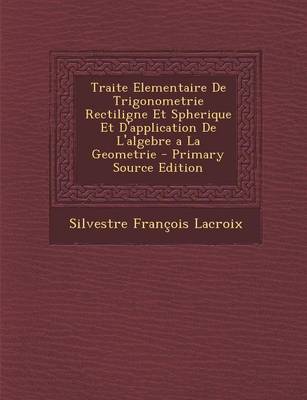 Book cover for Traite Elementaire de Trigonometrie Rectiligne Et Spherique Et D'Application de L'Algebre a la Geometrie - Primary Source Edition