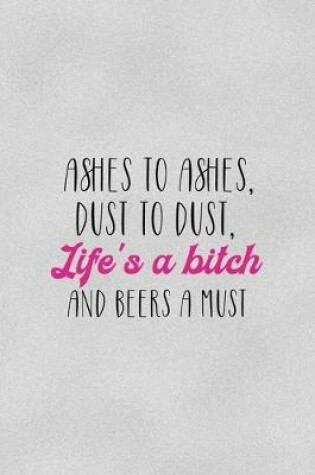 Cover of Ashes To Ashes, dust To dust, Life's A Bitch And Beers A Must