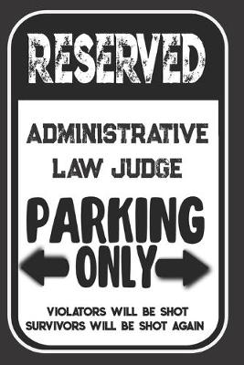 Book cover for Reserved Administrative Law Judge Parking Only. Violators Will Be Shot. Survivors Will Be Shot Again