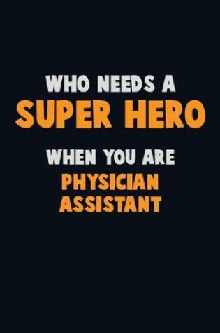 Cover of Who Need A SUPER HERO, When You Are Physician Assistant